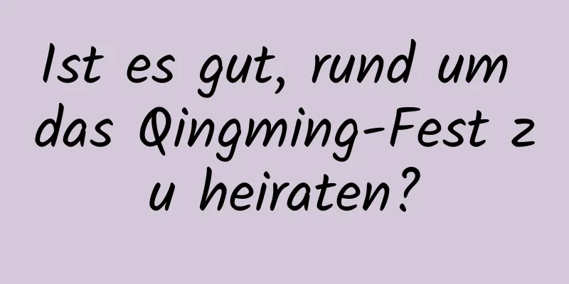 Ist es gut, rund um das Qingming-Fest zu heiraten?