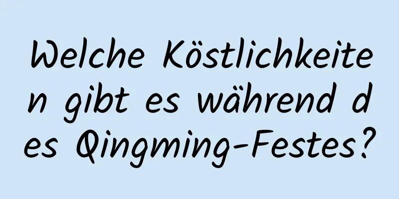 Welche Köstlichkeiten gibt es während des Qingming-Festes?