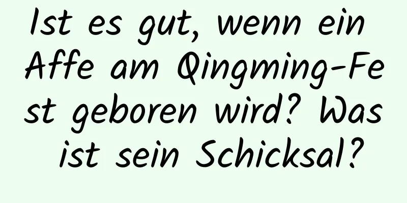 Ist es gut, wenn ein Affe am Qingming-Fest geboren wird? Was ist sein Schicksal?