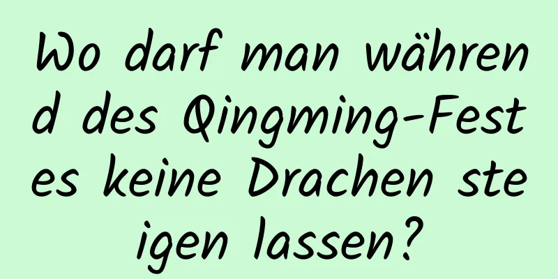 Wo darf man während des Qingming-Festes keine Drachen steigen lassen?