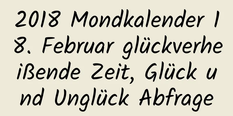 2018 Mondkalender 18. Februar glückverheißende Zeit, Glück und Unglück Abfrage