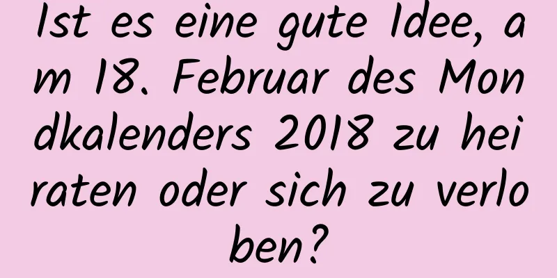 Ist es eine gute Idee, am 18. Februar des Mondkalenders 2018 zu heiraten oder sich zu verloben?