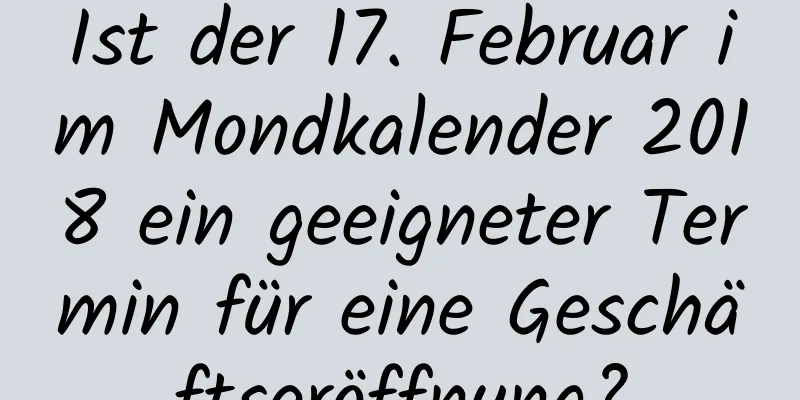 Ist der 17. Februar im Mondkalender 2018 ein geeigneter Termin für eine Geschäftseröffnung?