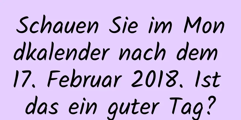 Schauen Sie im Mondkalender nach dem 17. Februar 2018. Ist das ein guter Tag?