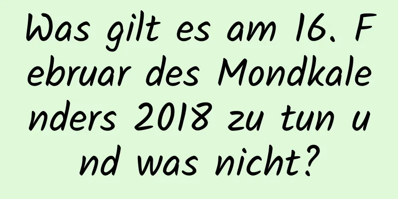 Was gilt es am 16. Februar des Mondkalenders 2018 zu tun und was nicht?