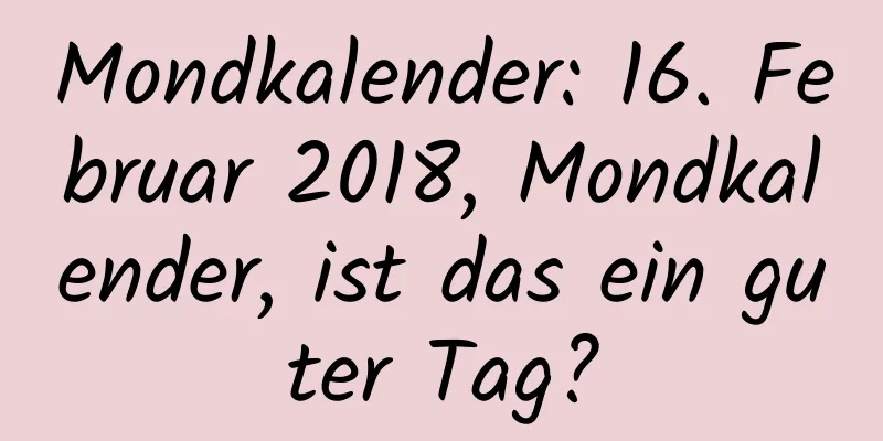 Mondkalender: 16. Februar 2018, Mondkalender, ist das ein guter Tag?