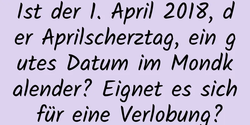 Ist der 1. April 2018, der Aprilscherztag, ein gutes Datum im Mondkalender? Eignet es sich für eine Verlobung?