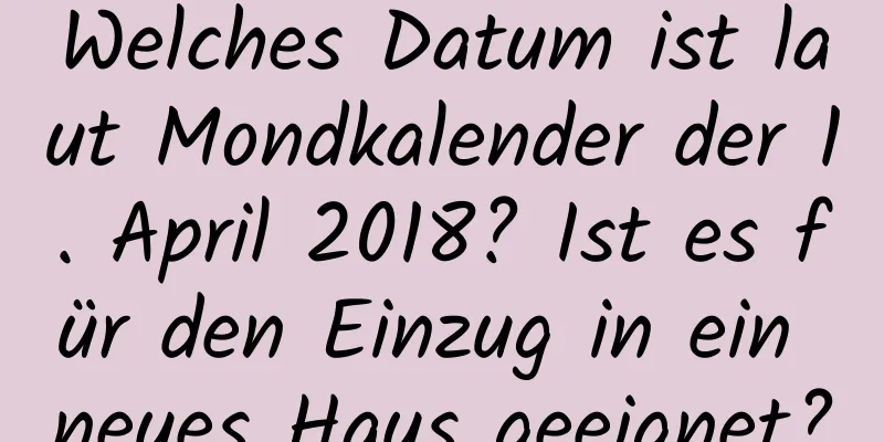 Welches Datum ist laut Mondkalender der 1. April 2018? Ist es für den Einzug in ein neues Haus geeignet?