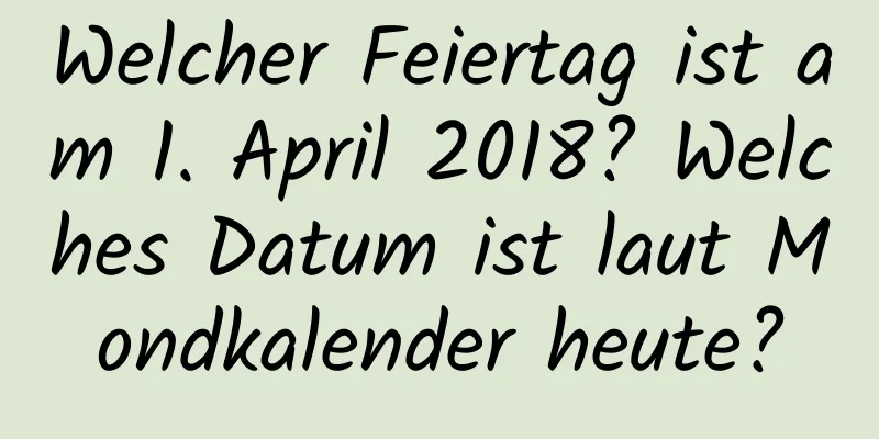 Welcher Feiertag ist am 1. April 2018? Welches Datum ist laut Mondkalender heute?