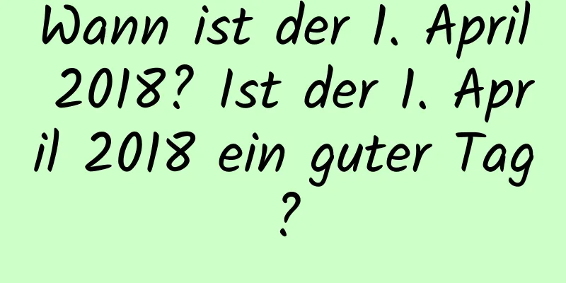 Wann ist der 1. April 2018? Ist der 1. April 2018 ein guter Tag?