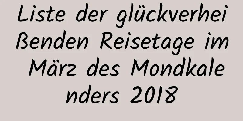 Liste der glückverheißenden Reisetage im März des Mondkalenders 2018