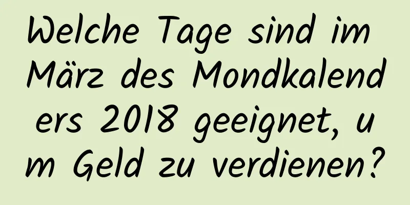 Welche Tage sind im März des Mondkalenders 2018 geeignet, um Geld zu verdienen?