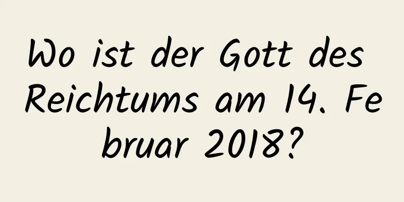 Wo ist der Gott des Reichtums am 14. Februar 2018?