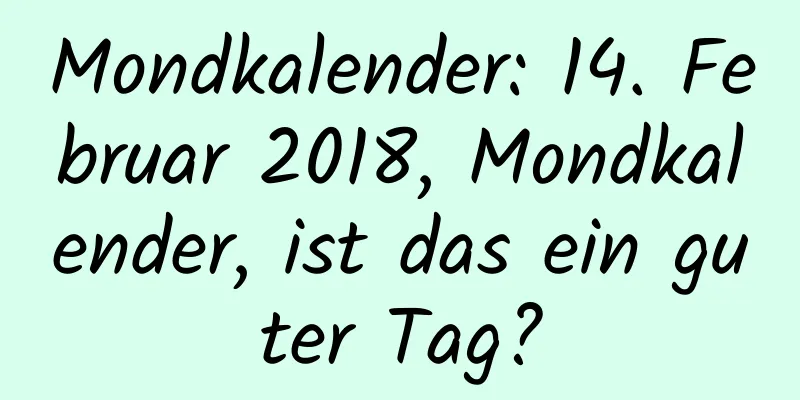 Mondkalender: 14. Februar 2018, Mondkalender, ist das ein guter Tag?