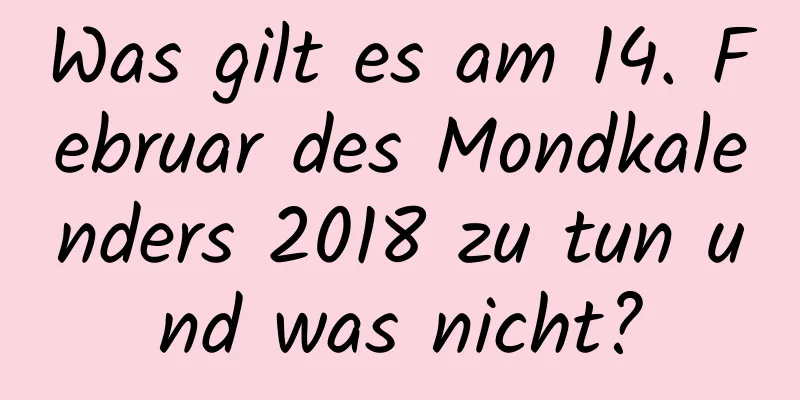 Was gilt es am 14. Februar des Mondkalenders 2018 zu tun und was nicht?