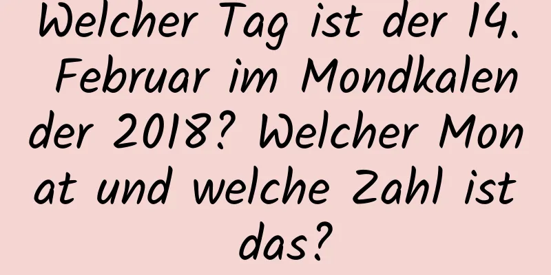 Welcher Tag ist der 14. Februar im Mondkalender 2018? Welcher Monat und welche Zahl ist das?