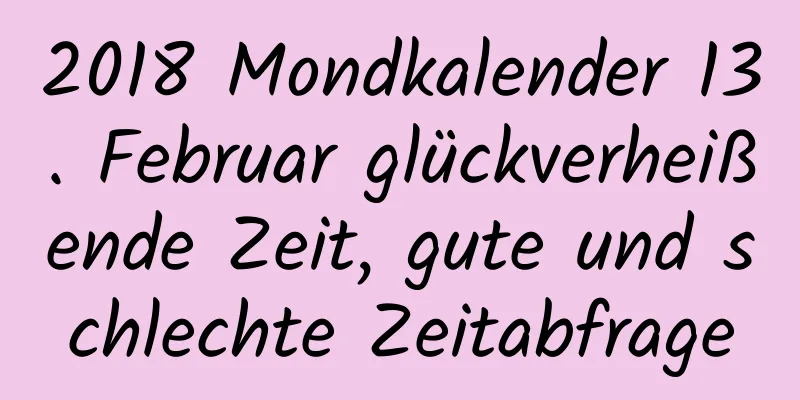 2018 Mondkalender 13. Februar glückverheißende Zeit, gute und schlechte Zeitabfrage