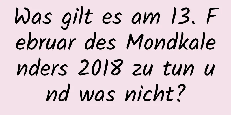 Was gilt es am 13. Februar des Mondkalenders 2018 zu tun und was nicht?