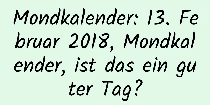 Mondkalender: 13. Februar 2018, Mondkalender, ist das ein guter Tag?