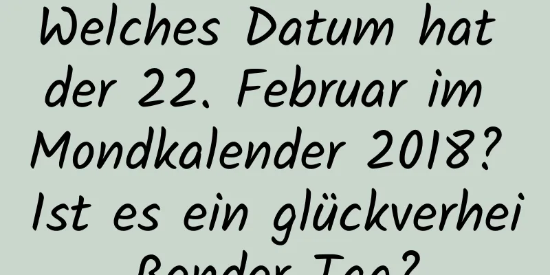 Welches Datum hat der 22. Februar im Mondkalender 2018? Ist es ein glückverheißender Tag?