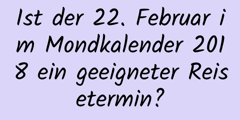 Ist der 22. Februar im Mondkalender 2018 ein geeigneter Reisetermin?