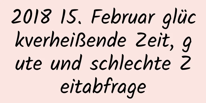 2018 15. Februar glückverheißende Zeit, gute und schlechte Zeitabfrage