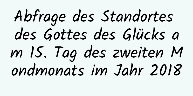 Abfrage des Standortes des Gottes des Glücks am 15. Tag des zweiten Mondmonats im Jahr 2018