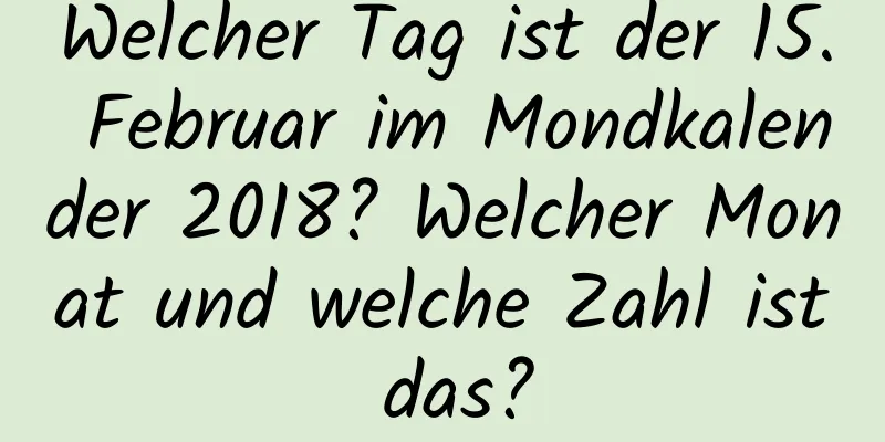 Welcher Tag ist der 15. Februar im Mondkalender 2018? Welcher Monat und welche Zahl ist das?