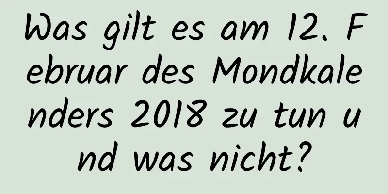 Was gilt es am 12. Februar des Mondkalenders 2018 zu tun und was nicht?