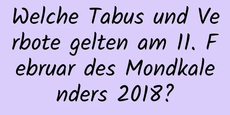 Welche Tabus und Verbote gelten am 11. Februar des Mondkalenders 2018?