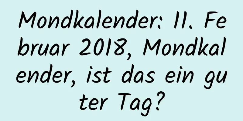 Mondkalender: 11. Februar 2018, Mondkalender, ist das ein guter Tag?