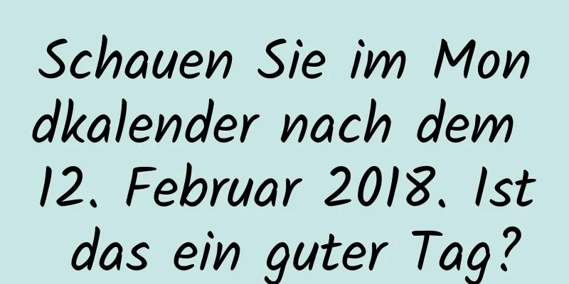 Schauen Sie im Mondkalender nach dem 12. Februar 2018. Ist das ein guter Tag?