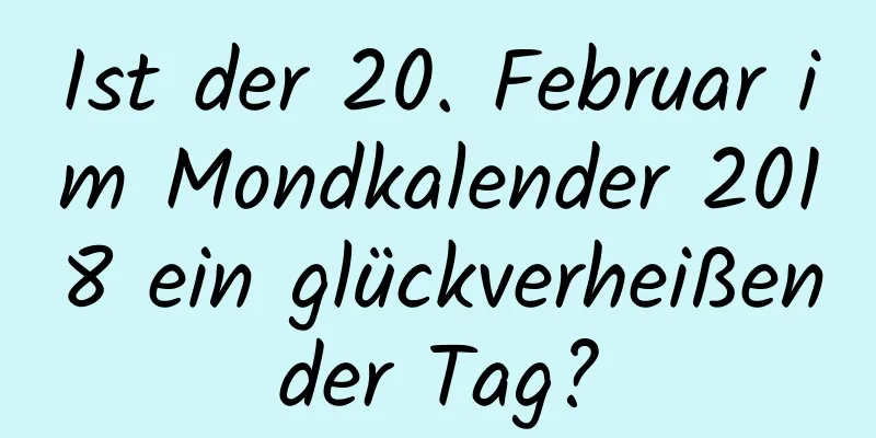 Ist der 20. Februar im Mondkalender 2018 ein glückverheißender Tag?