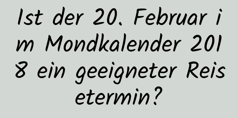 Ist der 20. Februar im Mondkalender 2018 ein geeigneter Reisetermin?