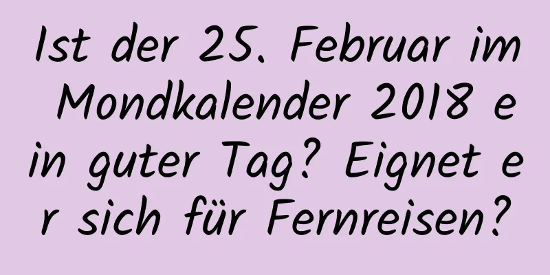 Ist der 25. Februar im Mondkalender 2018 ein guter Tag? Eignet er sich für Fernreisen?