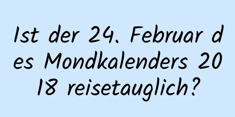 Ist der 24. Februar des Mondkalenders 2018 reisetauglich?