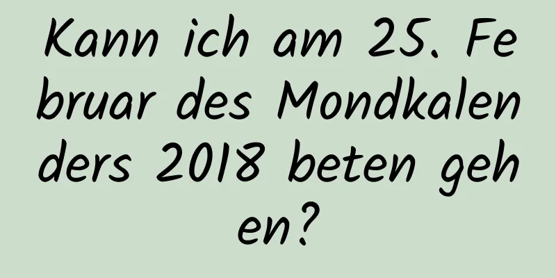 Kann ich am 25. Februar des Mondkalenders 2018 beten gehen?