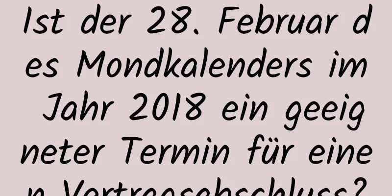 Ist der 28. Februar des Mondkalenders im Jahr 2018 ein geeigneter Termin für einen Vertragsabschluss?