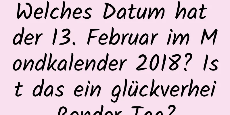 Welches Datum hat der 13. Februar im Mondkalender 2018? Ist das ein glückverheißender Tag?