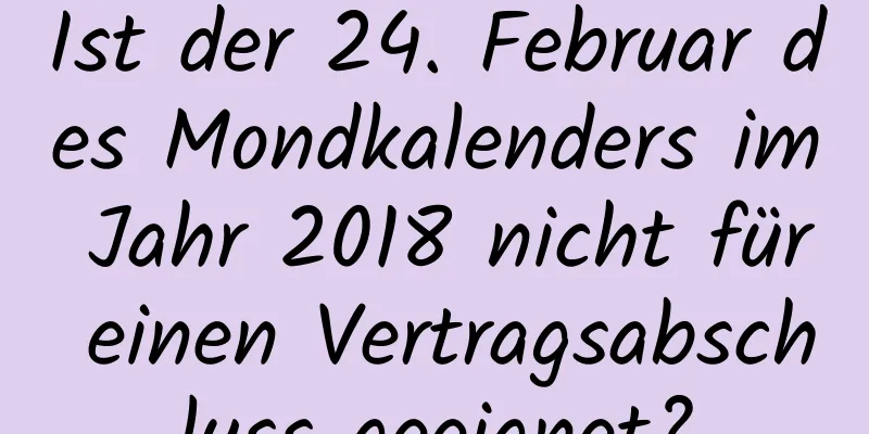 Ist der 24. Februar des Mondkalenders im Jahr 2018 nicht für einen Vertragsabschluss geeignet?