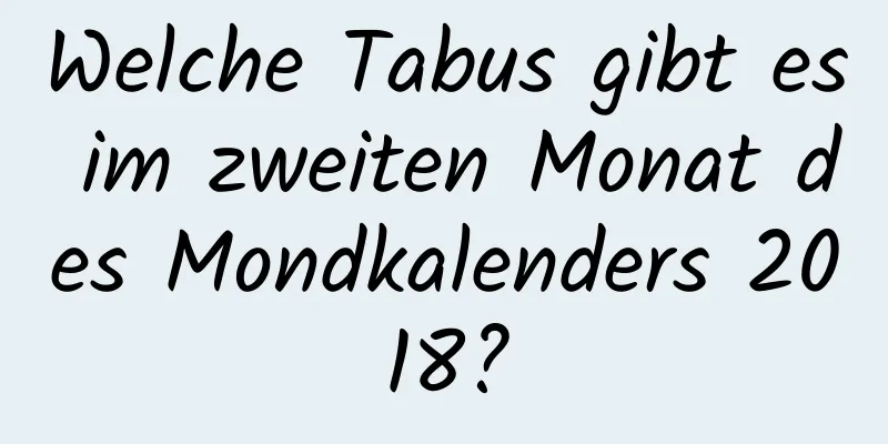 Welche Tabus gibt es im zweiten Monat des Mondkalenders 2018?