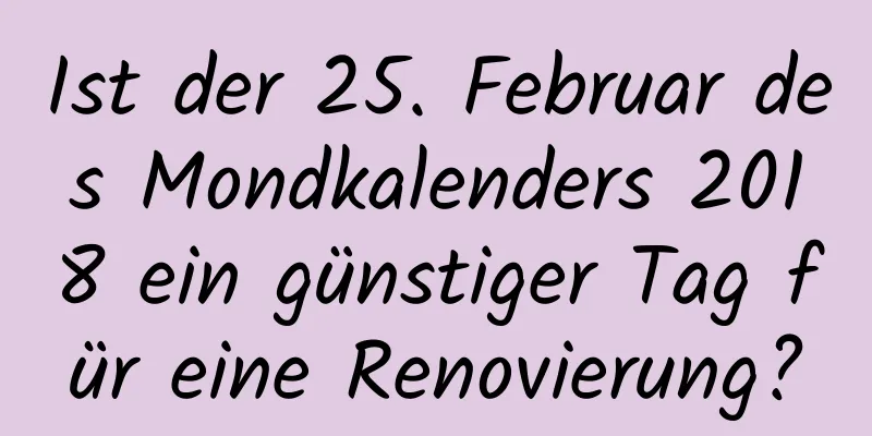 Ist der 25. Februar des Mondkalenders 2018 ein günstiger Tag für eine Renovierung?