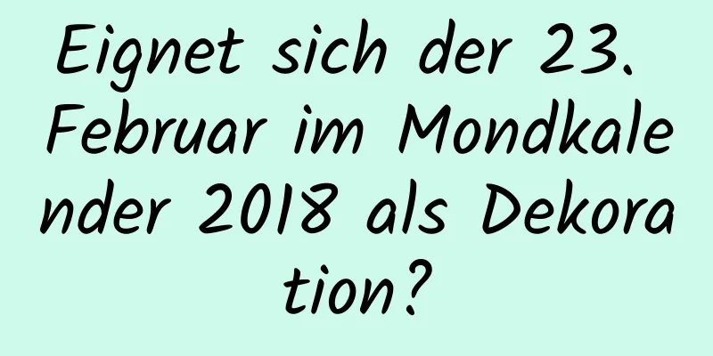 Eignet sich der 23. Februar im Mondkalender 2018 als Dekoration?