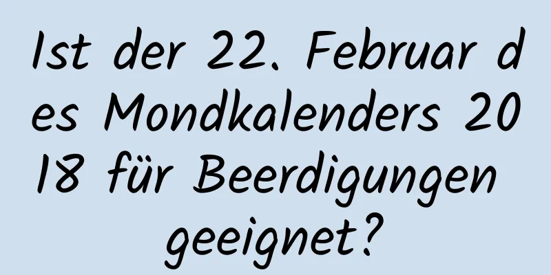 Ist der 22. Februar des Mondkalenders 2018 für Beerdigungen geeignet?