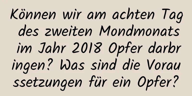 Können wir am achten Tag des zweiten Mondmonats im Jahr 2018 Opfer darbringen? Was sind die Voraussetzungen für ein Opfer?