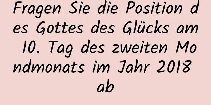 Fragen Sie die Position des Gottes des Glücks am 10. Tag des zweiten Mondmonats im Jahr 2018 ab