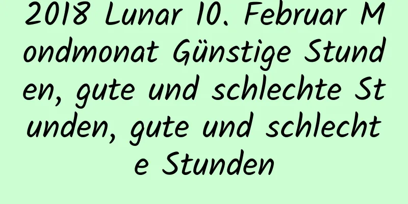 2018 Lunar 10. Februar Mondmonat Günstige Stunden, gute und schlechte Stunden, gute und schlechte Stunden