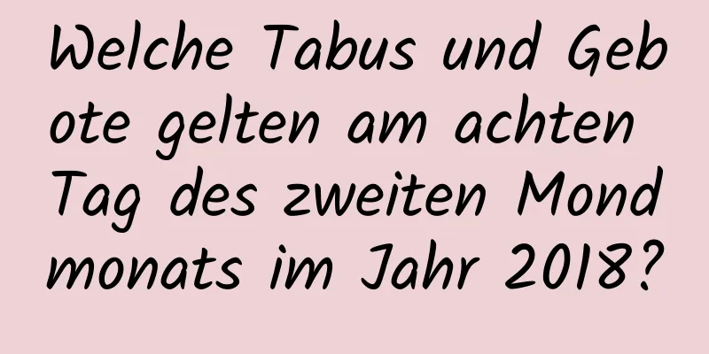 Welche Tabus und Gebote gelten am achten Tag des zweiten Mondmonats im Jahr 2018?