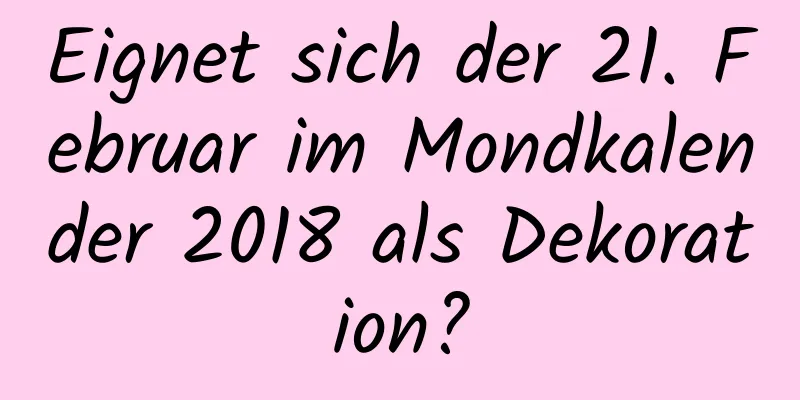 Eignet sich der 21. Februar im Mondkalender 2018 als Dekoration?