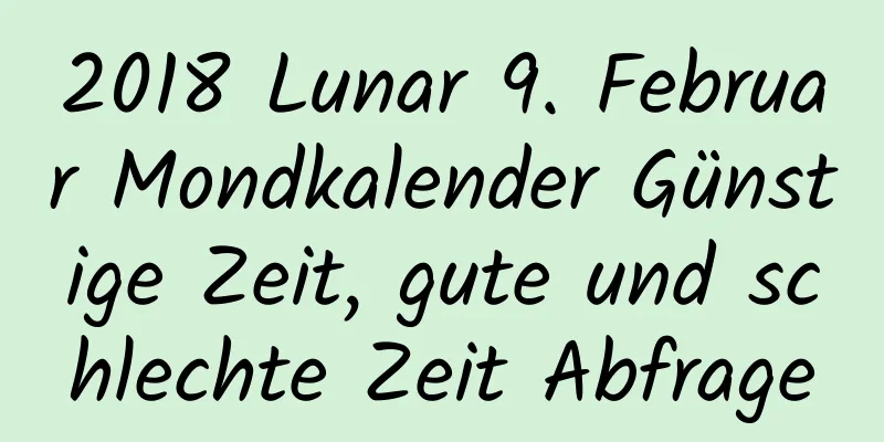 2018 Lunar 9. Februar Mondkalender Günstige Zeit, gute und schlechte Zeit Abfrage